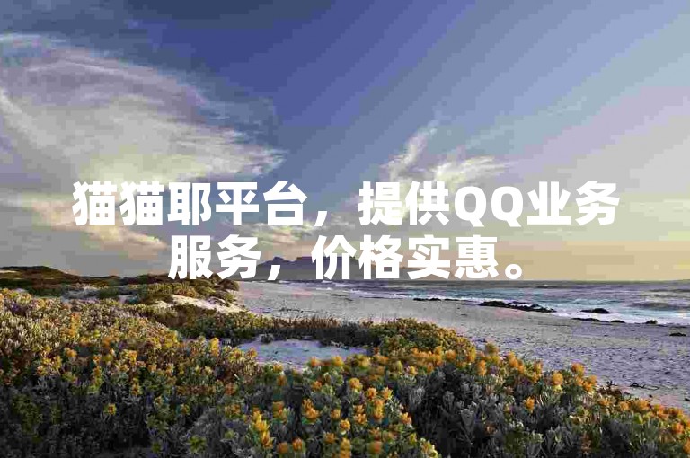 猫猫耶平台，提供QQ业务服务，价格实惠。