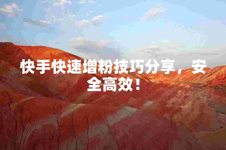 快手快速增粉技巧分享，安全高效！
