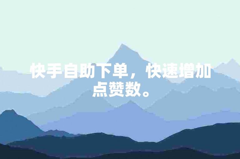 快手自助下单，快速增加点赞数。