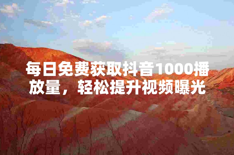 每日免费获取抖音1000播放量，轻松提升视频曝光率。