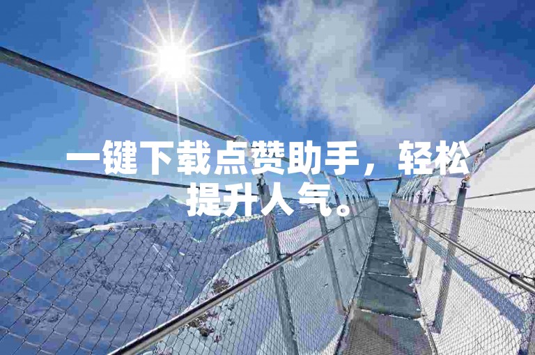 一键下载点赞助手，轻松提升人气。
