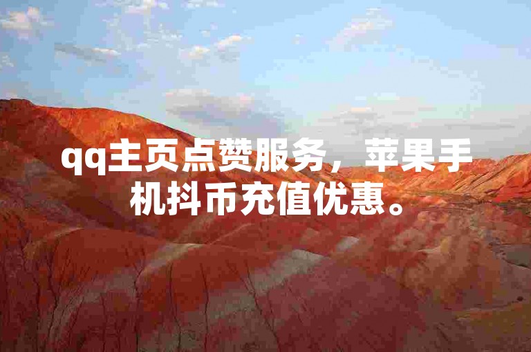 qq主页点赞服务，苹果手机抖币充值优惠。