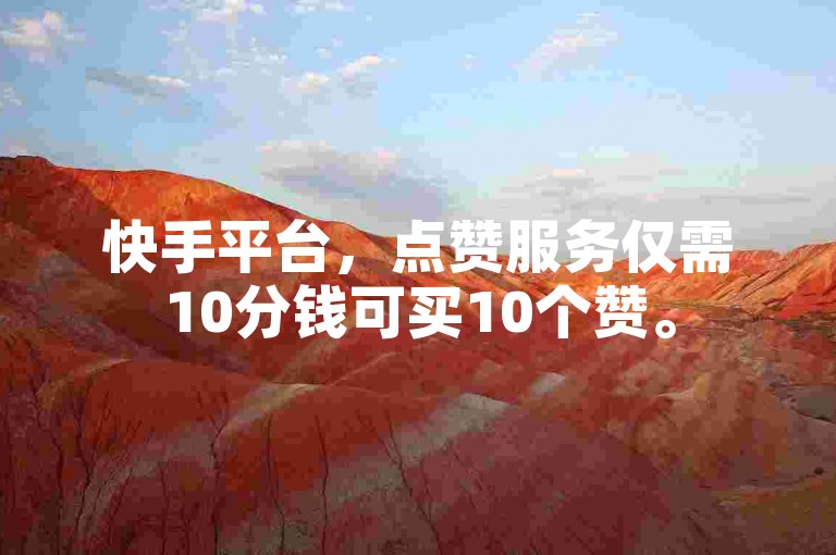 快手平台，点赞服务仅需10分钱可买10个赞。