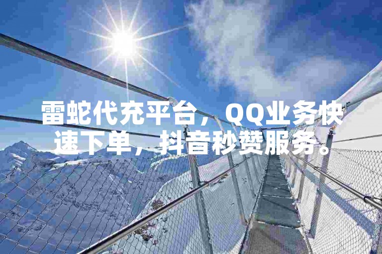 雷蛇代充平台，QQ业务快速下单，抖音秒赞服务。