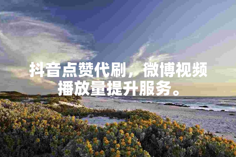 抖音点赞代刷，微博视频播放量提升服务。