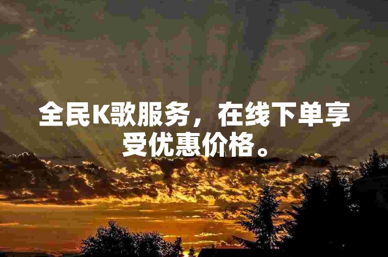 全民K歌服务，在线下单享受优惠价格。
