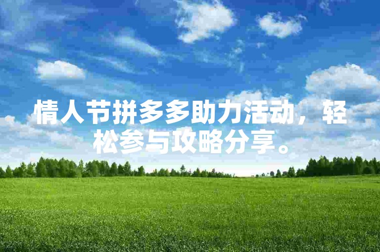 情人节拼多多助力活动，轻松参与攻略分享。