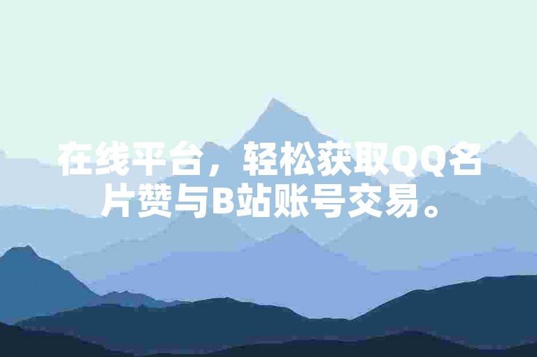 在线平台，轻松获取QQ名片赞与B站账号交易。