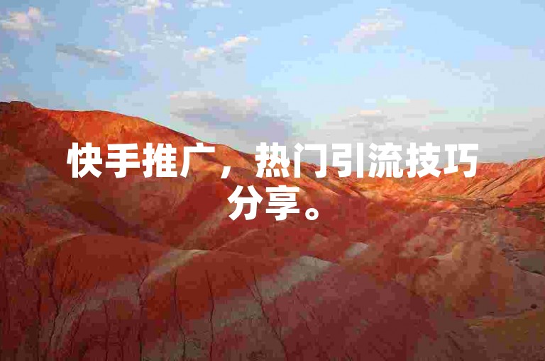 快手推广，热门引流技巧分享。