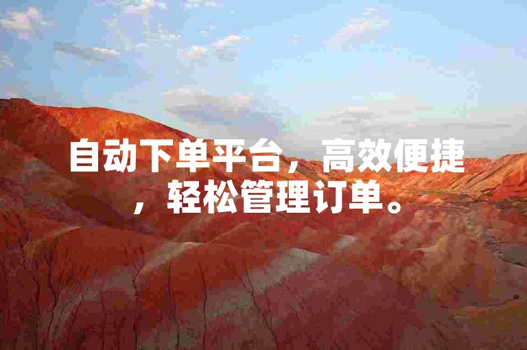 自动下单平台，高效便捷，轻松管理订单。