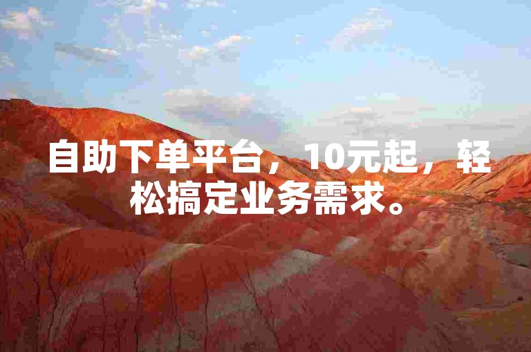 自助下单平台，10元起，轻松搞定业务需求。