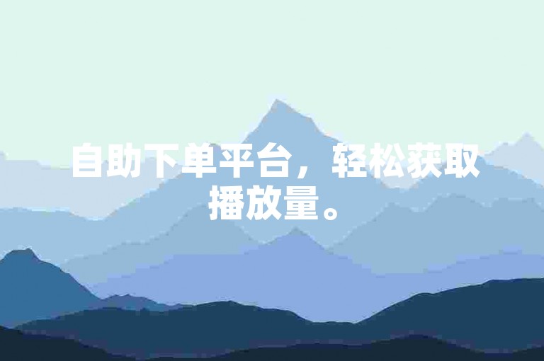 自助下单平台，轻松获取播放量。