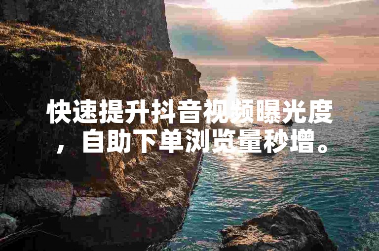 快速提升抖音视频曝光度，自助下单浏览量秒增。