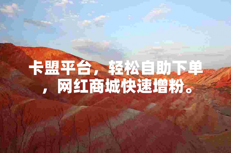 卡盟平台，轻松自助下单，网红商城快速增粉。