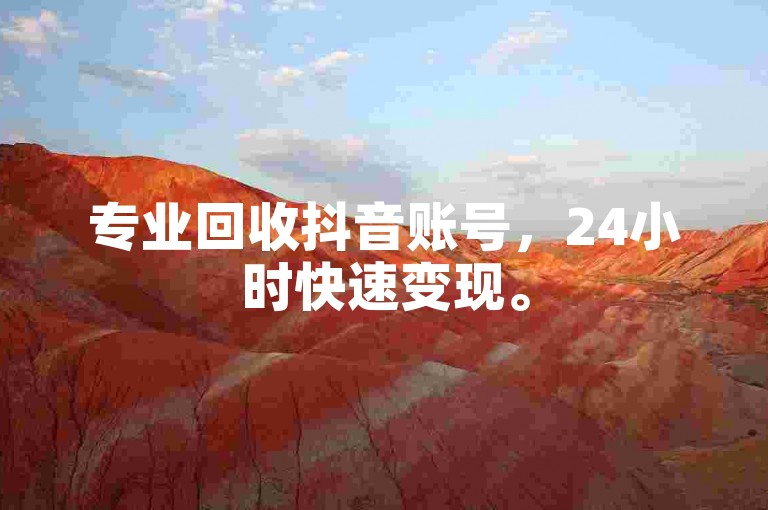 专业回收抖音账号，24小时快速变现。