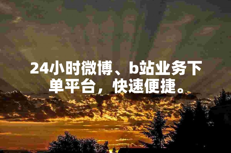 24小时微博、b站业务下单平台，快速便捷。