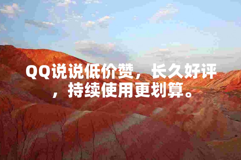 QQ说说低价赞，长久好评，持续使用更划算。