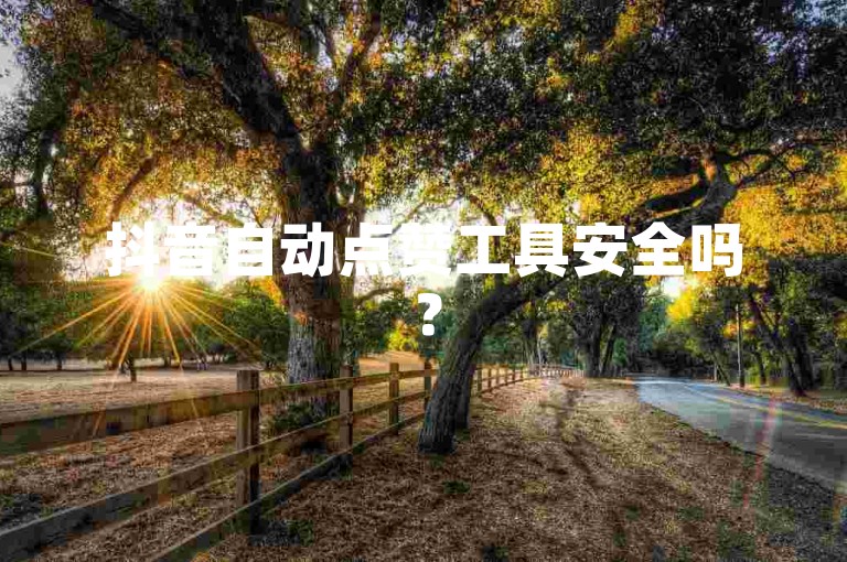 抖音自动点赞工具安全吗？