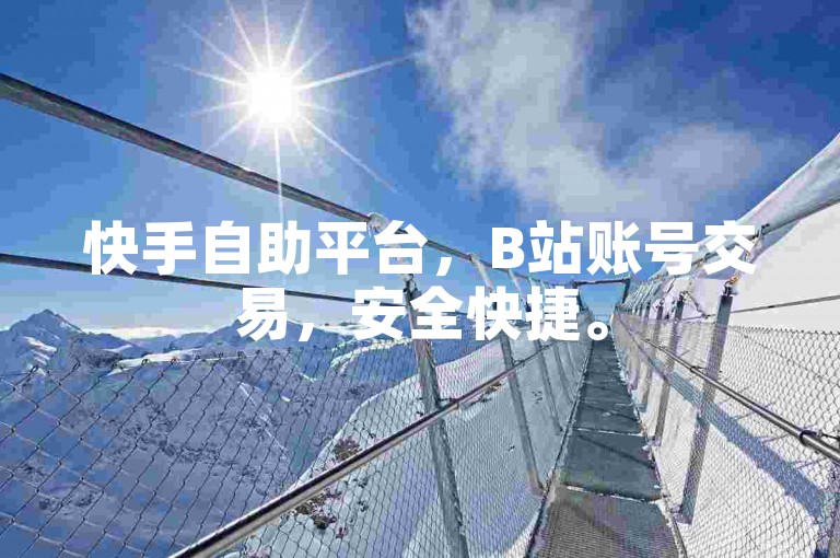 快手自助平台，B站账号交易，安全快捷。