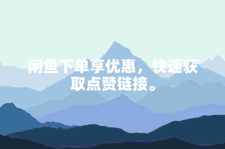 闲鱼下单享优惠，快速获取点赞链接。