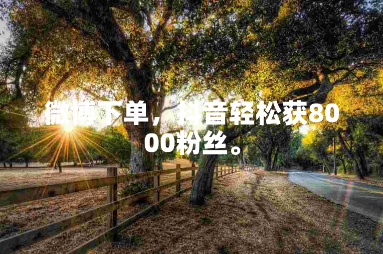 微博下单，抖音轻松获8000粉丝。