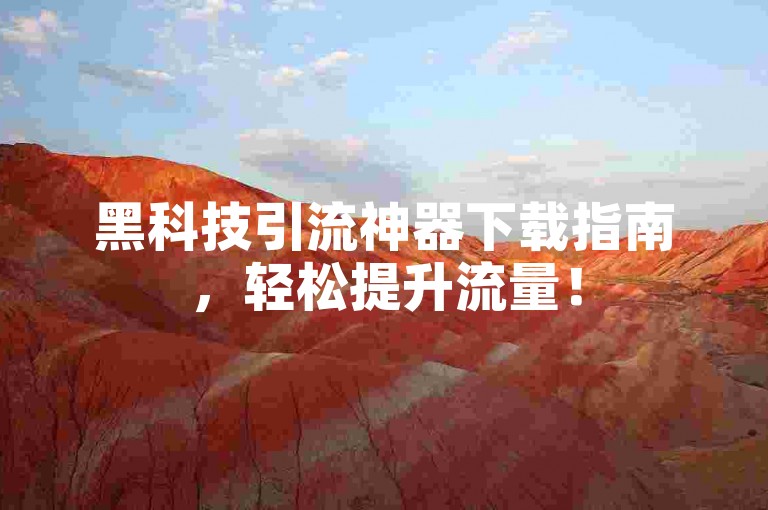 黑科技引流神器下载指南，轻松提升流量！