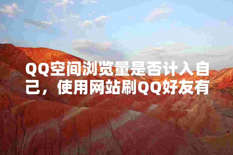 QQ空间浏览量是否计入自己，使用网站刷QQ好友有风险吗？