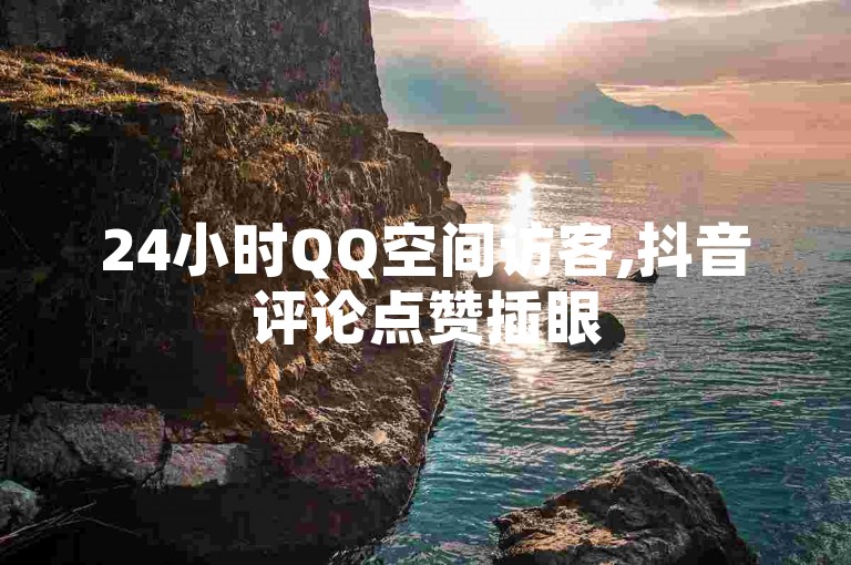 24小时QQ空间访客,抖音评论点赞插眼