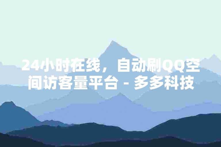 24小时在线，自动刷QQ空间访客量平台 - 多多科技辅助官网。