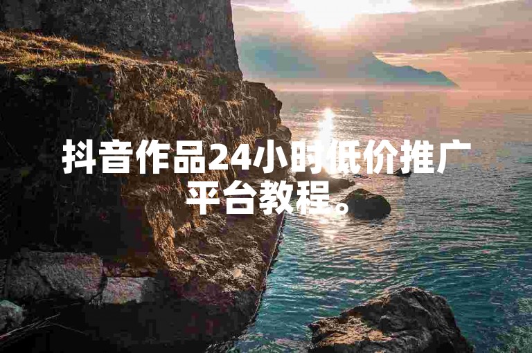 抖音作品24小时低价推广平台教程。