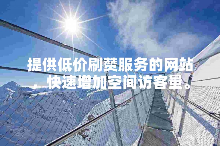 提供低价刷赞服务的网站，快速增加空间访客量。