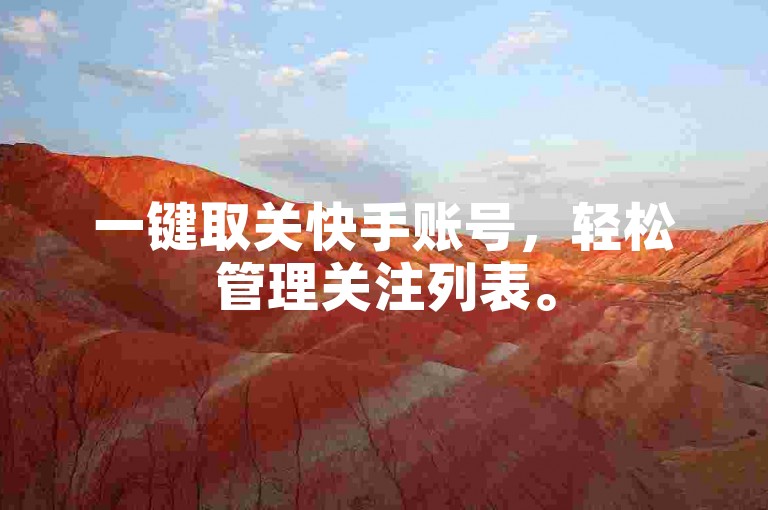 一键取关快手账号，轻松管理关注列表。