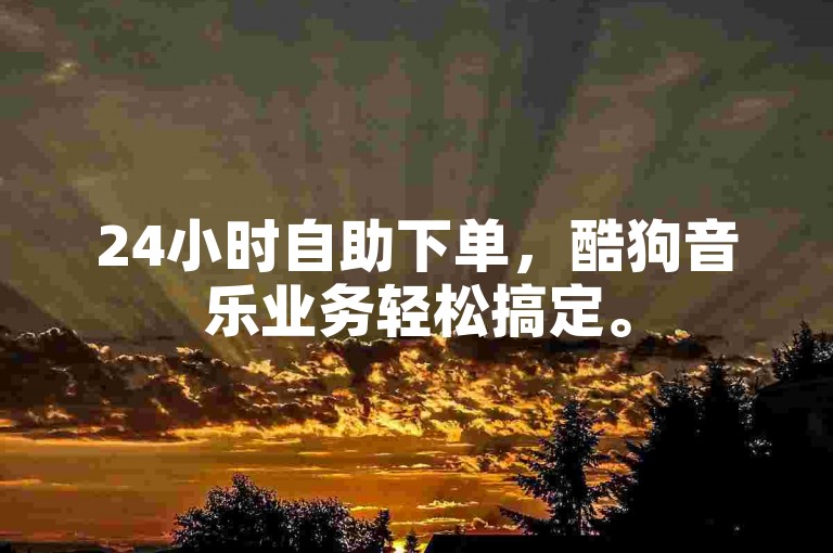 24小时自助下单，酷狗音乐业务轻松搞定。