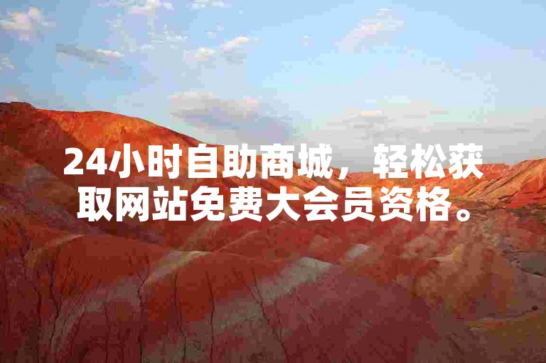 24小时自助商城，轻松获取网站免费大会员资格。