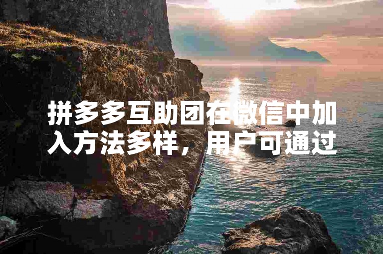 拼多多互助团在微信中加入方法多样，用户可通过搜索拼多多砍价群快速找到并加入。