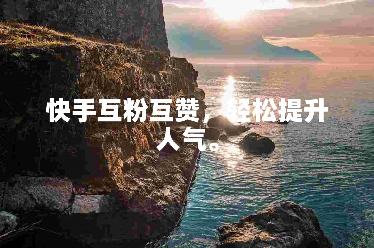 快手互粉互赞，轻松提升人气。