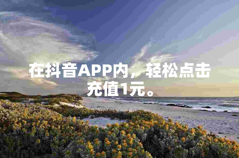 在抖音APP内，轻松点击充值1元。
