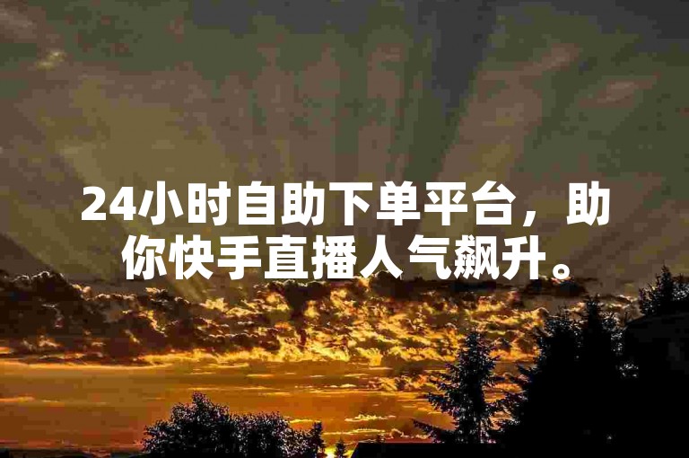 24小时自助下单平台，助你快手直播人气飙升。