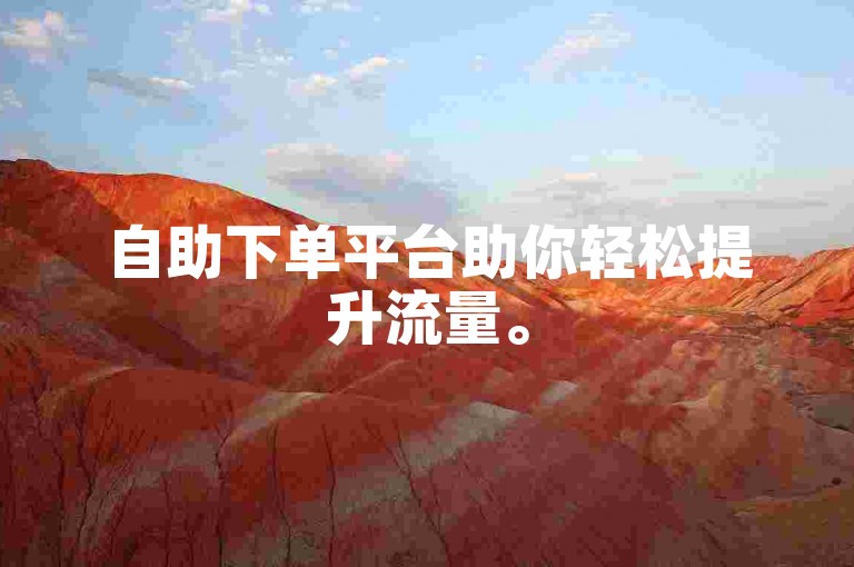 自助下单平台助你轻松提升流量。