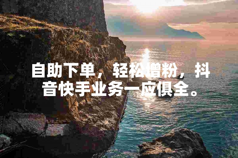 自助下单，轻松增粉，抖音快手业务一应俱全。