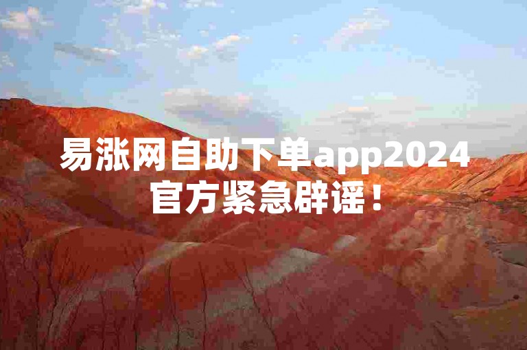 易涨网自助下单app2024官方紧急辟谣！
