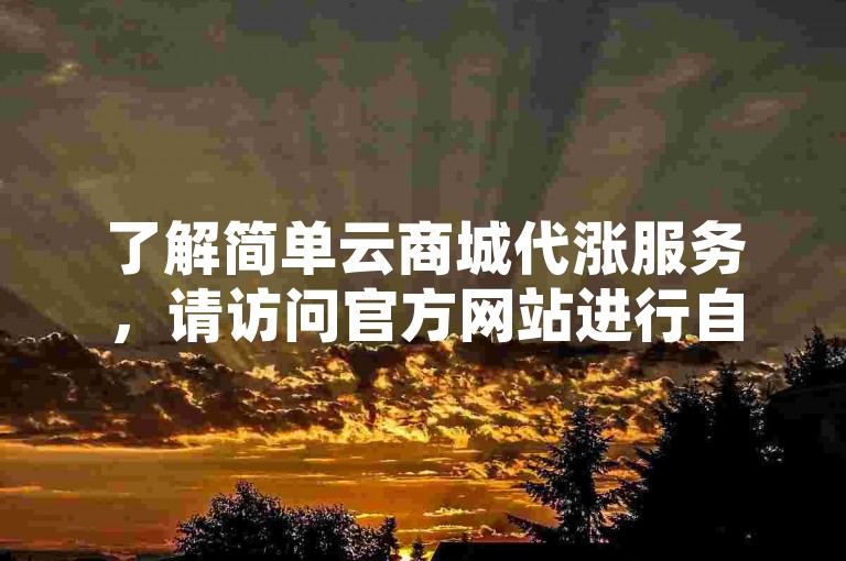 了解简单云商城代涨服务，请访问官方网站进行自助下单。