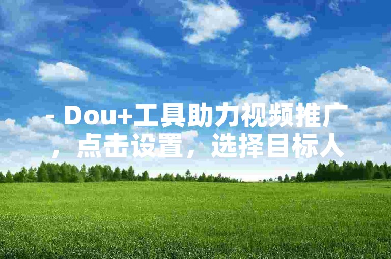 - Dou+工具助力视频推广，点击设置，选择目标人群，轻松提升互动量。