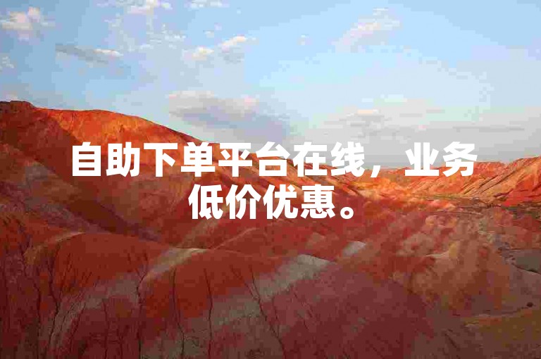 自助下单平台在线，业务低价优惠。