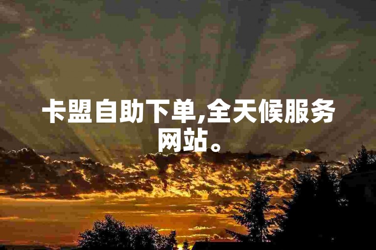 卡盟自助下单,全天候服务网站。
