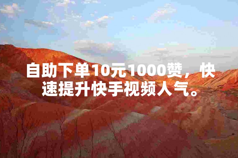 自助下单10元1000赞，快速提升快手视频人气。