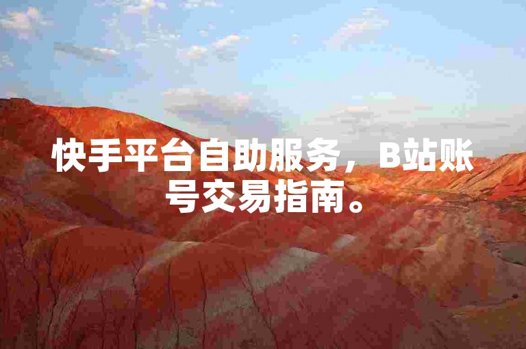 快手平台自助服务，B站账号交易指南。