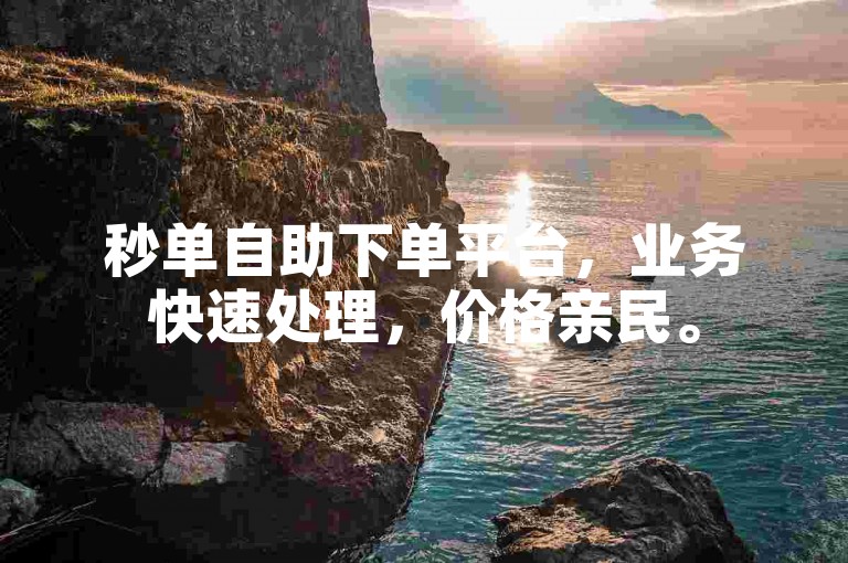 秒单自助下单平台，业务快速处理，价格亲民。