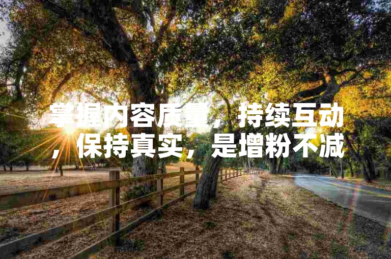 掌握内容质量，持续互动，保持真实，是增粉不减的关键。