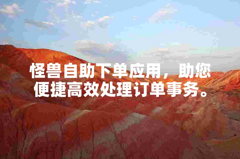 怪兽自助下单应用，助您便捷高效处理订单事务。